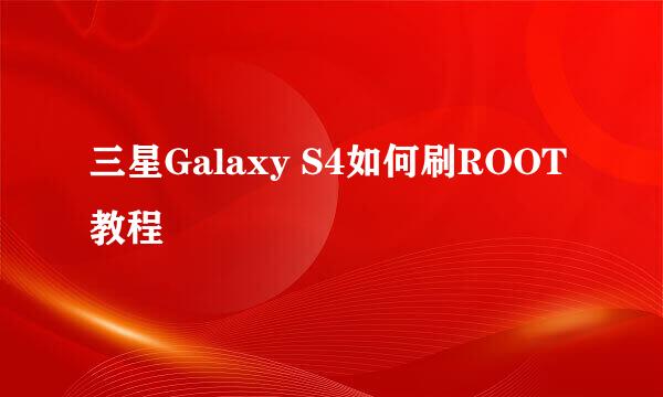 三星Galaxy S4如何刷ROOT教程