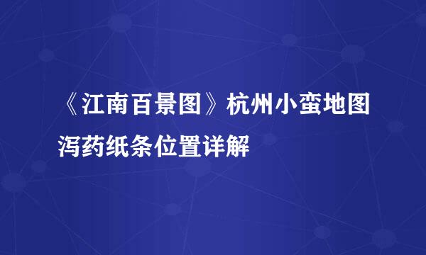 《江南百景图》杭州小蛮地图泻药纸条位置详解