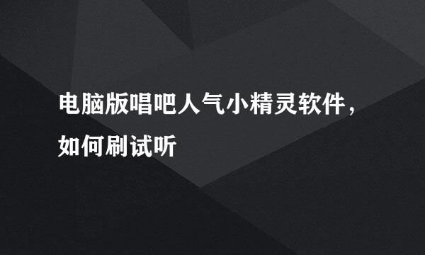 电脑版唱吧人气小精灵软件，如何刷试听