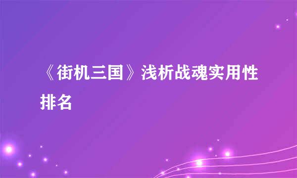 《街机三国》浅析战魂实用性排名