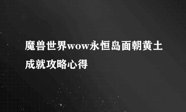 魔兽世界wow永恒岛面朝黄土成就攻略心得