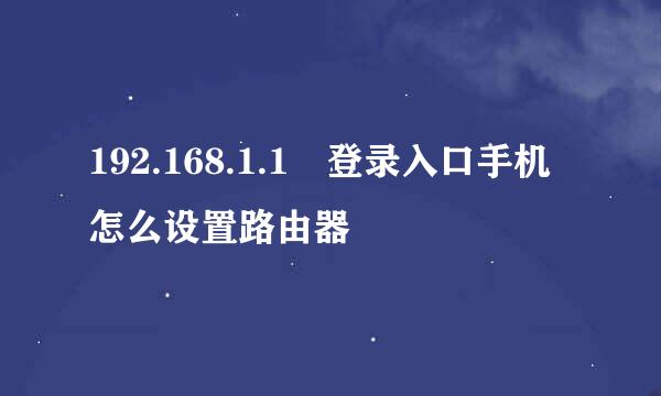 192.168.1.1 登录入口手机怎么设置路由器