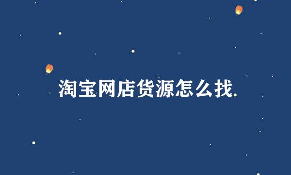 淘宝网店货源怎么找