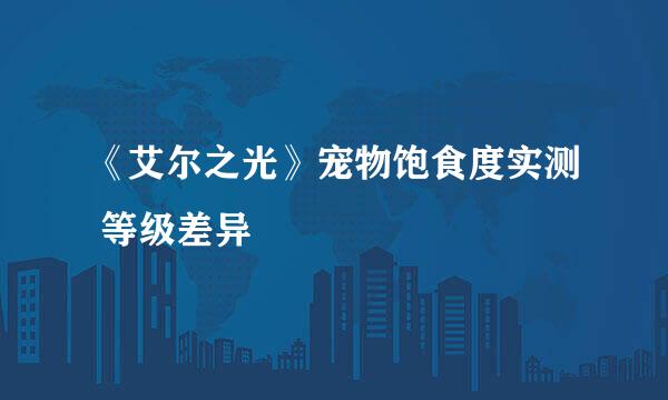 《艾尔之光》宠物饱食度实测 等级差异