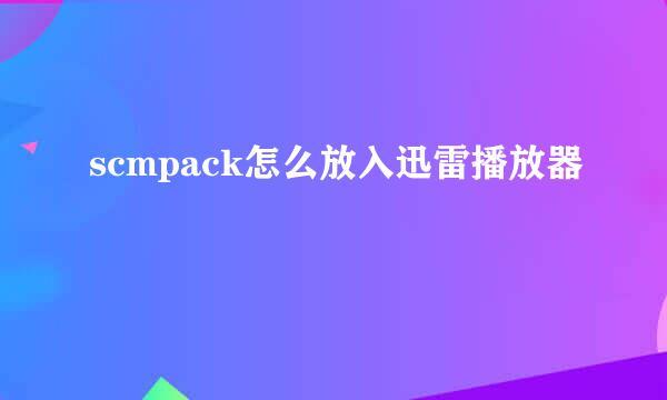 scmpack怎么放入迅雷播放器