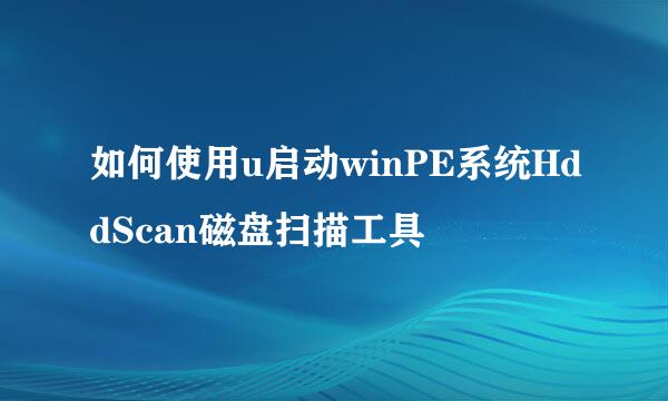 如何使用u启动winPE系统HddScan磁盘扫描工具