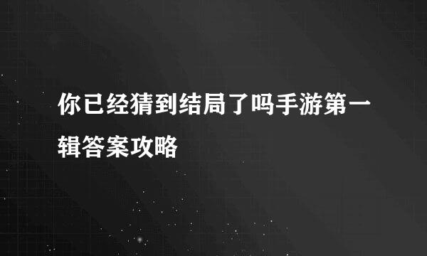 你已经猜到结局了吗手游第一辑答案攻略