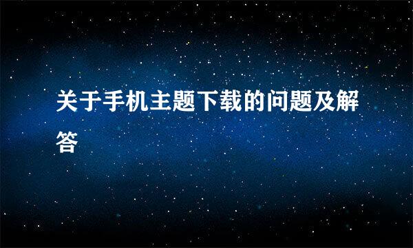 关于手机主题下载的问题及解答