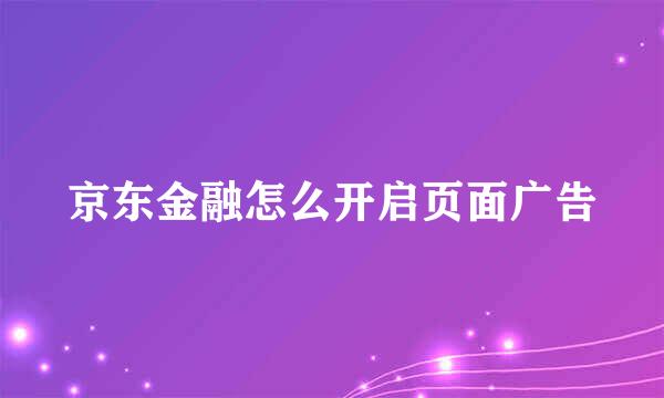 京东金融怎么开启页面广告