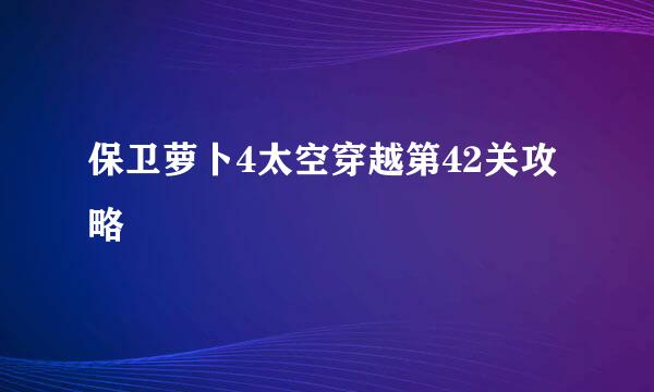 保卫萝卜4太空穿越第42关攻略