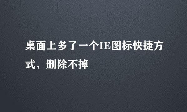 桌面上多了一个IE图标快捷方式，删除不掉