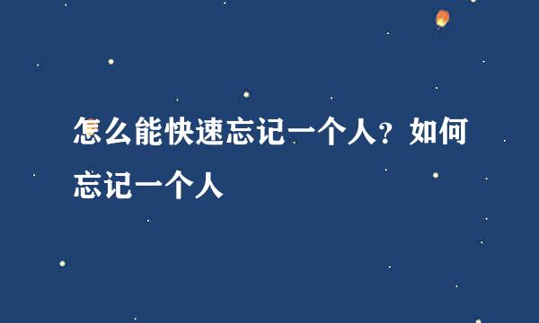 怎么能快速忘记一个人？如何忘记一个人