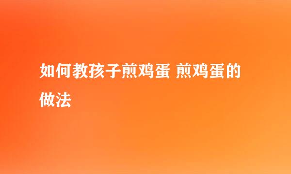 如何教孩子煎鸡蛋 煎鸡蛋的做法