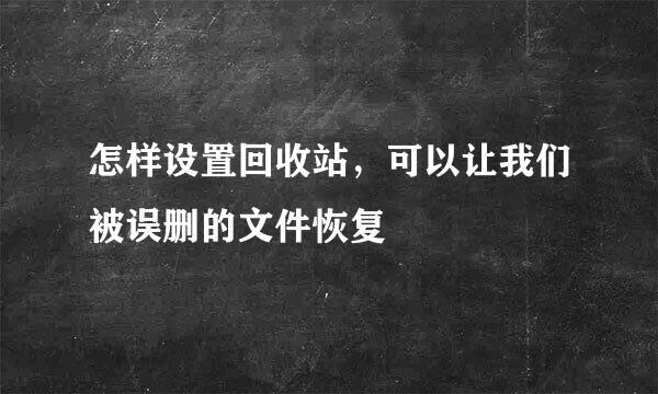 怎样设置回收站，可以让我们被误删的文件恢复