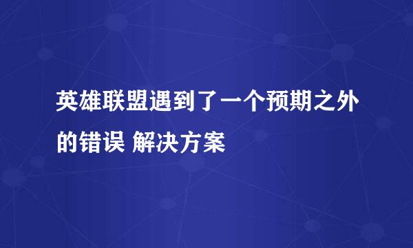 英雄联盟遇到了一个预期之外的错误 解决方案