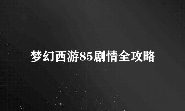 梦幻西游85剧情全攻略