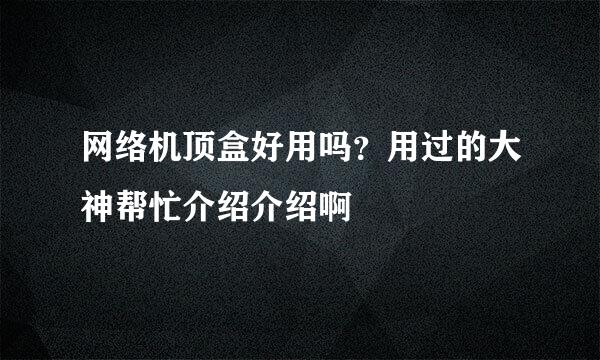 网络机顶盒好用吗？用过的大神帮忙介绍介绍啊