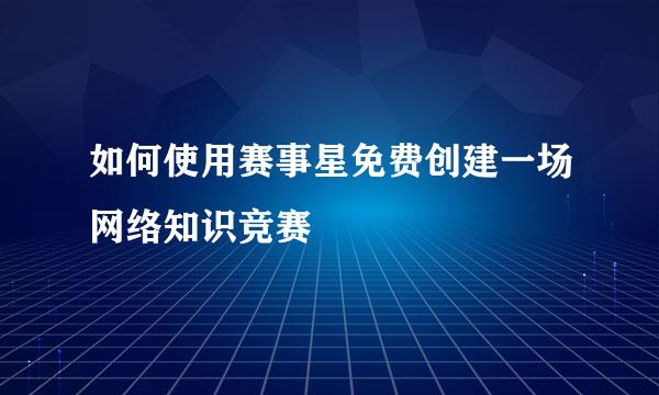 如何使用赛事星免费创建一场网络知识竞赛