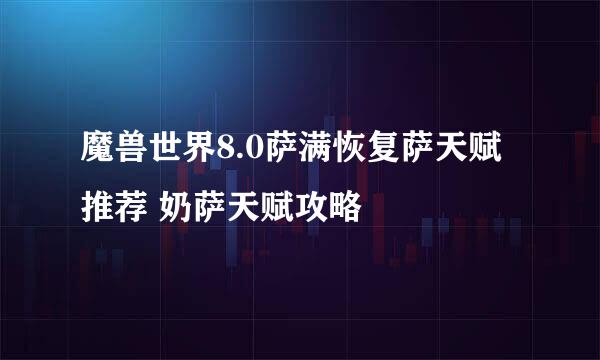 魔兽世界8.0萨满恢复萨天赋推荐 奶萨天赋攻略