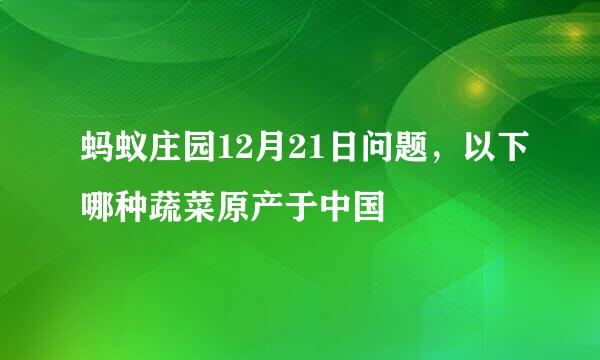 蚂蚁庄园12月21日问题，以下哪种蔬菜原产于中国