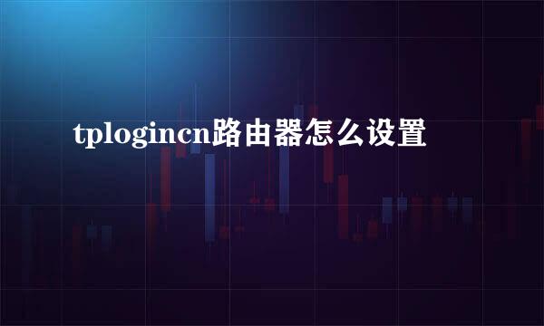 tplogincn路由器怎么设置