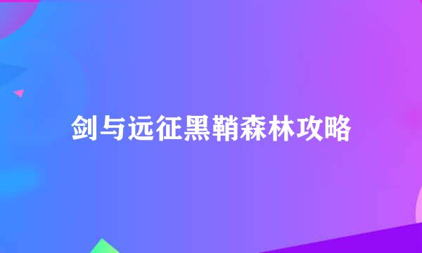 剑与远征黑鞘森林攻略