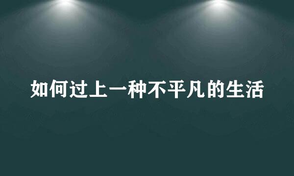 如何过上一种不平凡的生活