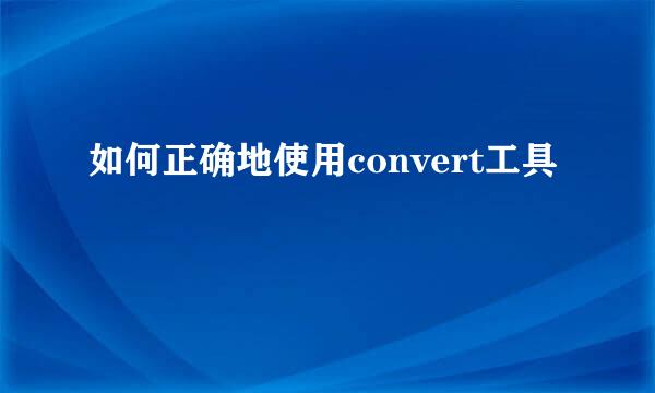 如何正确地使用convert工具