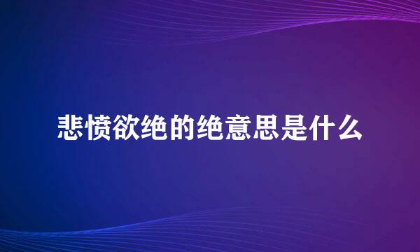 悲愤欲绝的绝意思是什么