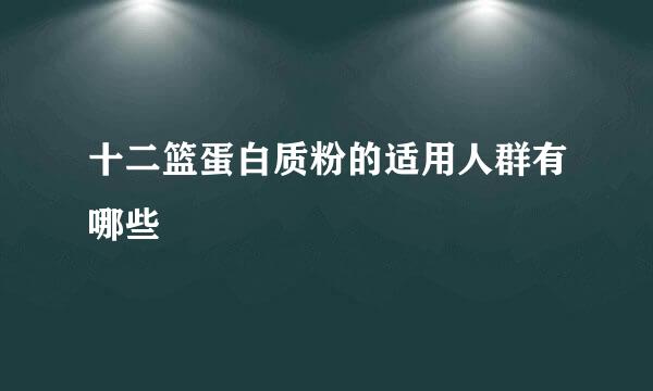 十二篮蛋白质粉的适用人群有哪些