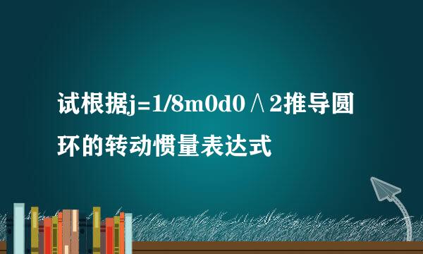 试根据j=1/8m0d0∧2推导圆环的转动惯量表达式