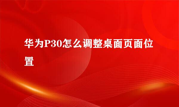 华为P30怎么调整桌面页面位置