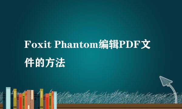 Foxit Phantom编辑PDF文件的方法