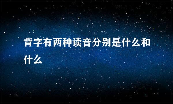 背字有两种读音分别是什么和什么