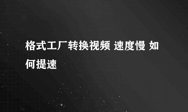 格式工厂转换视频 速度慢 如何提速