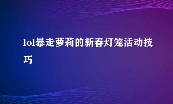 lol暴走萝莉的新春灯笼活动技巧