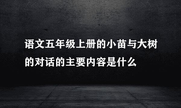 语文五年级上册的小苗与大树的对话的主要内容是什么