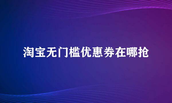 淘宝无门槛优惠券在哪抢