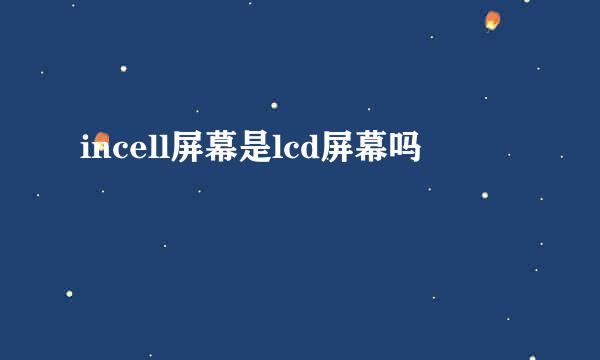 incell屏幕是lcd屏幕吗