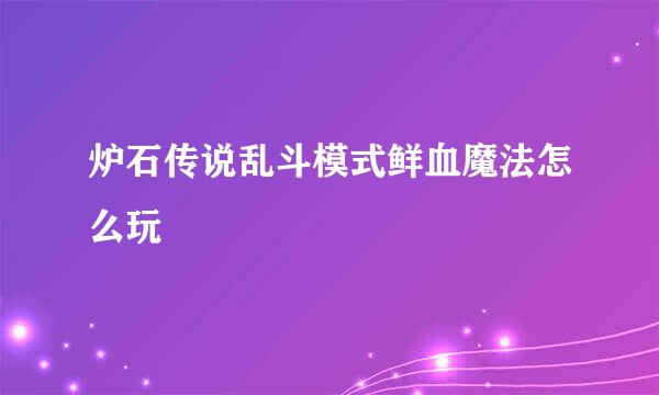 炉石传说乱斗模式鲜血魔法怎么玩