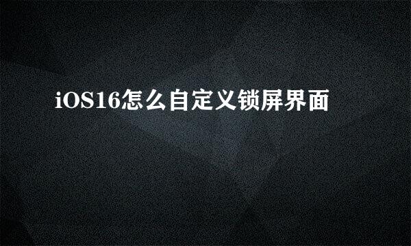 iOS16怎么自定义锁屏界面