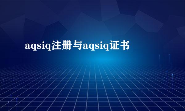 aqsiq注册与aqsiq证书