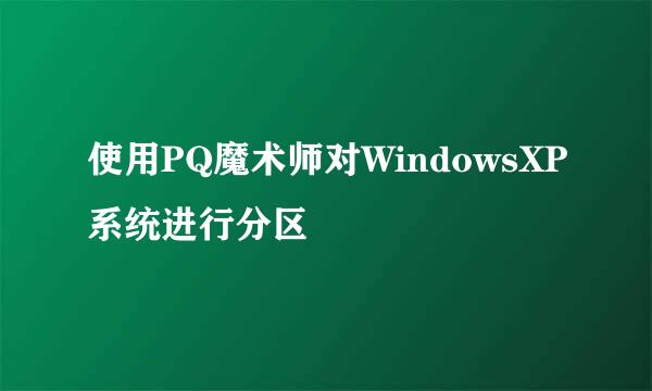 使用PQ魔术师对WindowsXP系统进行分区