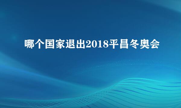 哪个国家退出2018平昌冬奥会