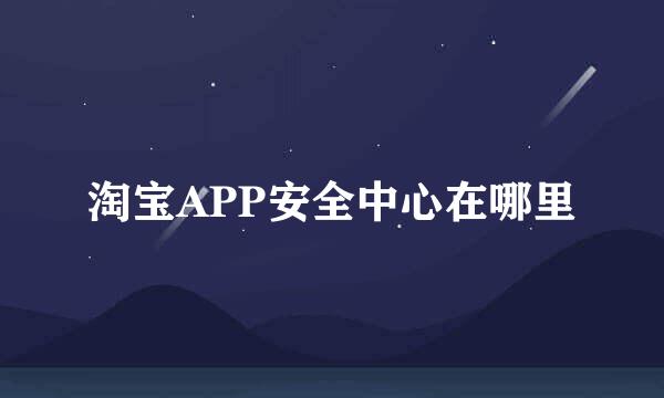 淘宝APP安全中心在哪里