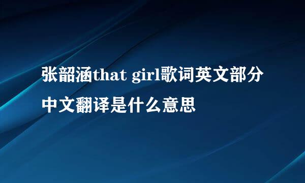 张韶涵that girl歌词英文部分中文翻译是什么意思