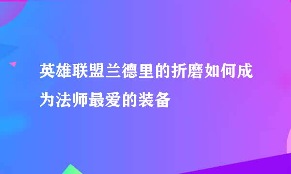 英雄联盟兰德里的折磨如何成为法师最爱的装备