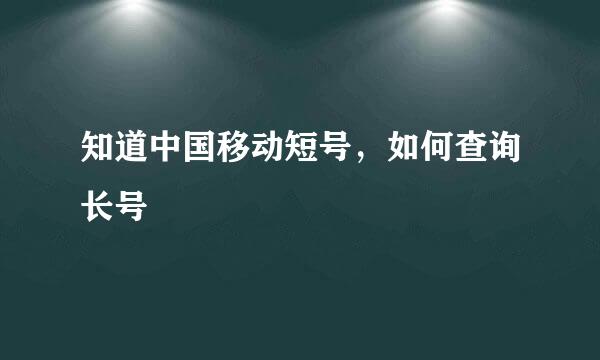 知道中国移动短号，如何查询长号