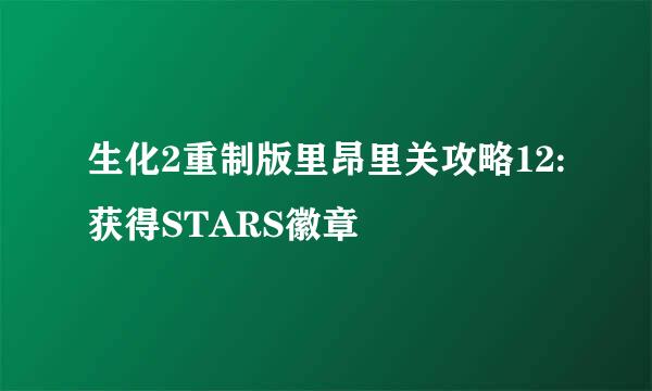 生化2重制版里昂里关攻略12:获得STARS徽章