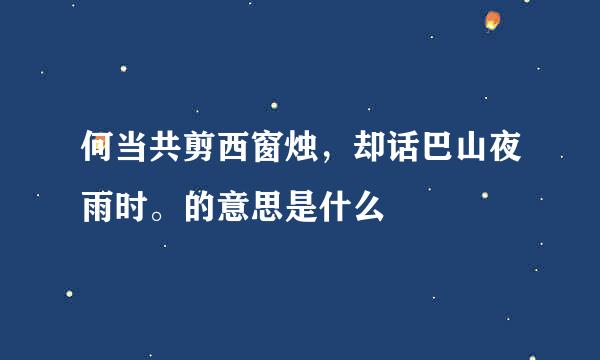 何当共剪西窗烛，却话巴山夜雨时。的意思是什么